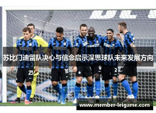 苏比门迪留队决心与信念启示深思球队未来发展方向