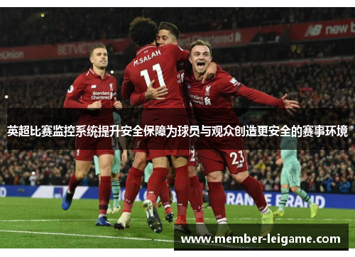 英超比赛监控系统提升安全保障为球员与观众创造更安全的赛事环境