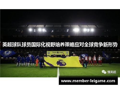 英超球队球员国际化视野培养策略应对全球竞争新形势