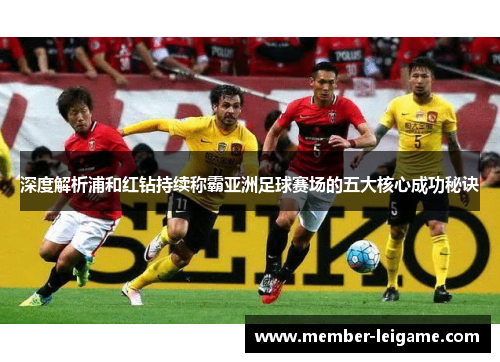 深度解析浦和红钻持续称霸亚洲足球赛场的五大核心成功秘诀