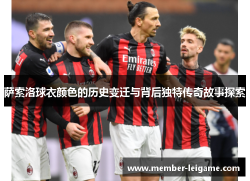 萨索洛球衣颜色的历史变迁与背后独特传奇故事探索