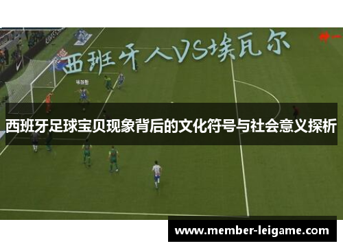 西班牙足球宝贝现象背后的文化符号与社会意义探析