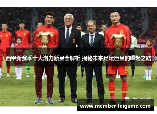 西甲新赛季十大潜力新星全解析 揭秘未来足坛巨星的崛起之路