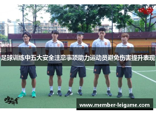 足球训练中五大安全注意事项助力运动员避免伤害提升表现 足球训练中五大安全注意事项助力运动员避免伤害提升表现