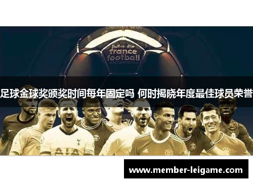 足球金球奖颁奖时间每年固定吗 何时揭晓年度最佳球员荣誉 足球金球奖颁奖时间每年固定吗 何时揭晓年度最佳球员荣誉