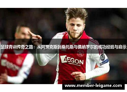 足球青训传奇之路:从阿贾克斯到桑托斯与佩纳罗尔的成功经验与启示 足球青训传奇之路:从阿贾克斯到桑托斯与佩纳罗尔的成功经验与启示