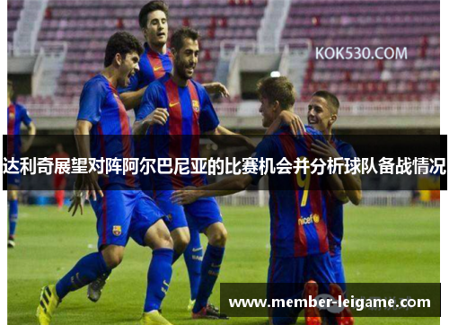 达利奇展望对阵阿尔巴尼亚的比赛机会并分析球队备战情况