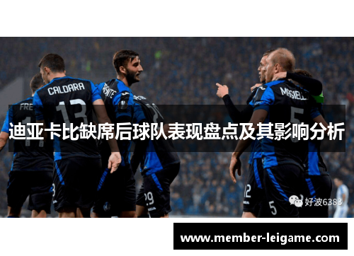 迪亚卡比缺席后球队表现盘点及其影响分析 迪亚卡比缺席后球队表现盘点及其影响分析