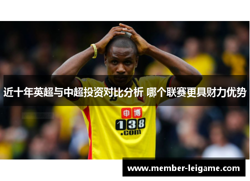 近十年英超与中超投资对比分析 哪个联赛更具财力优势 近十年英超与中超投资对比分析 哪个联赛更具财力优势