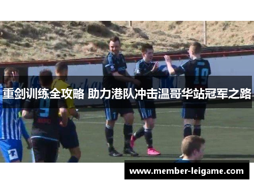 重剑训练全攻略 助力港队冲击温哥华站冠军之路 重剑训练全攻略 助力港队冲击温哥华站冠军之路