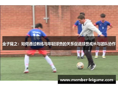 金子隆之:如何通过教练与年轻球员的关系促进球员成长与团队协作 金子隆之:如何通过教练与年轻球员的关系促进球员成长与团队协作