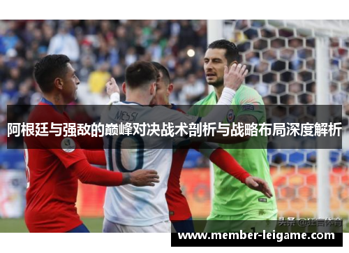 阿根廷与强敌的巅峰对决战术剖析与战略布局深度解析 阿根廷与强敌的巅峰对决战术剖析与战略布局深度解析