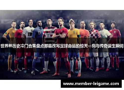 世界杯历史冷门合集盘点那些改写足球命运的惊天一刻与传奇诞生瞬间 世界杯历史冷门合集盘点那些改写足球命运的惊天一刻与传奇诞生瞬间