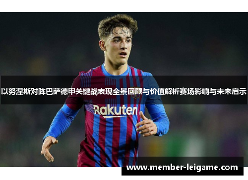 以努涅斯对阵巴萨德甲关键战表现全景回顾与价值解析赛场影响与未来启示 以努涅斯对阵巴萨德甲关键战表现全景回顾与价值解析赛场影响与未来启示
