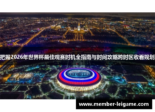 把握2026年世界杯最佳观赛时机全指南与时间攻略跨时区收看规划