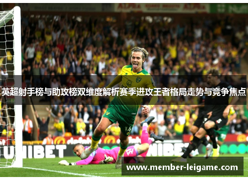 英超射手榜与助攻榜双维度解析赛季进攻王者格局走势与竞争焦点