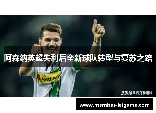阿森纳英超失利后全新球队转型与复苏之路