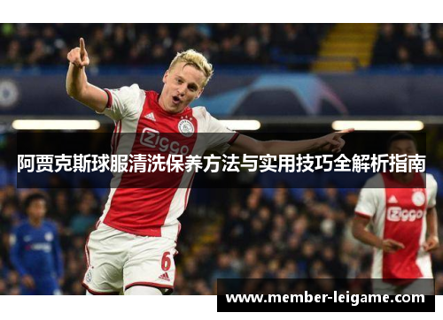 阿贾克斯球服清洗保养方法与实用技巧全解析指南