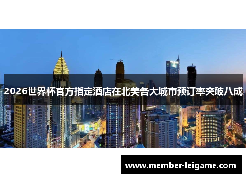 2026世界杯官方指定酒店在北美各大城市预订率突破八成