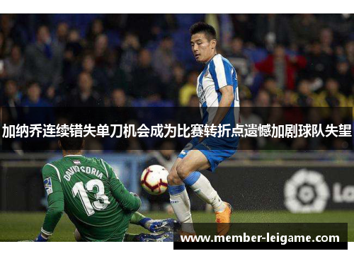 加纳乔连续错失单刀机会成为比赛转折点遗憾加剧球队失望 加纳乔连续错失单刀机会成为比赛转折点遗憾加剧球队失望