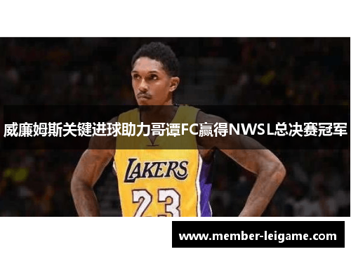 威廉姆斯关键进球助力哥谭FC赢得NWSL总决赛冠军