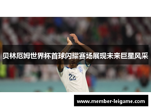贝林厄姆世界杯首球闪耀赛场展现未来巨星风采