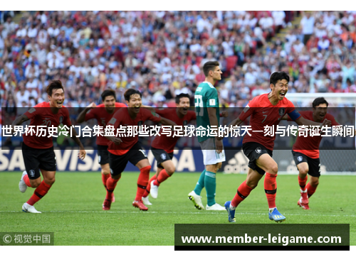 世界杯历史冷门合集盘点那些改写足球命运的惊天一刻与传奇诞生瞬间