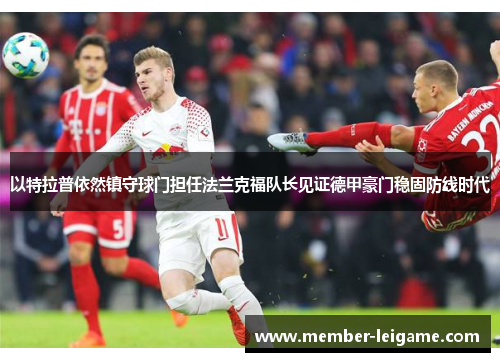 以特拉普依然镇守球门担任法兰克福队长见证德甲豪门稳固防线时代