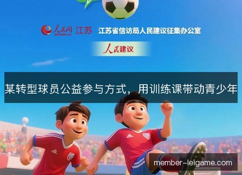 某转型球员公益参与方式,用训练课带动青少年 某转型球员公益参与方式,用训练课带动青少年